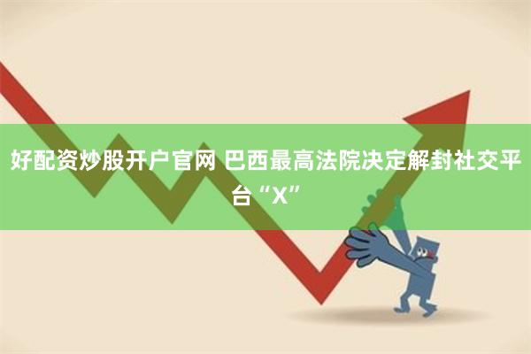 好配资炒股开户官网 巴西最高法院决定解封社交平台“X”
