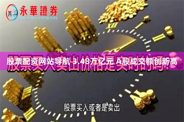 股票配资网站导航 3.48万亿元 A股成交额创新高