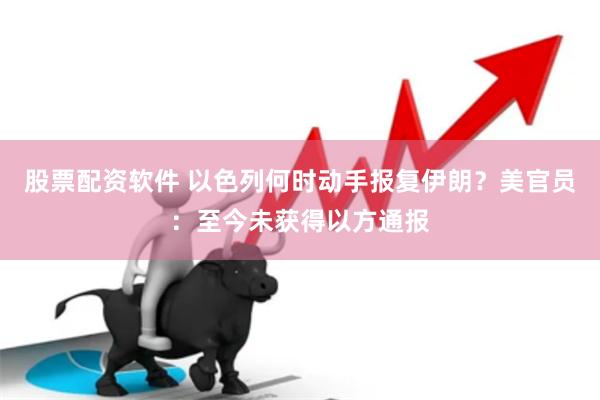 股票配资软件 以色列何时动手报复伊朗？美官员：至今未获得以方通报