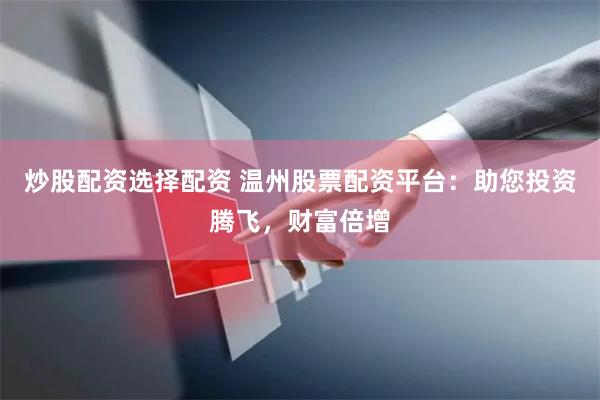 炒股配资选择配资 温州股票配资平台：助您投资腾飞，财富倍增