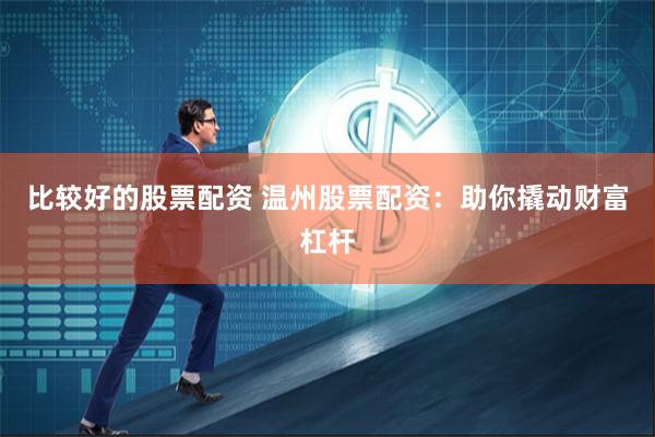 比较好的股票配资 温州股票配资：助你撬动财富杠杆