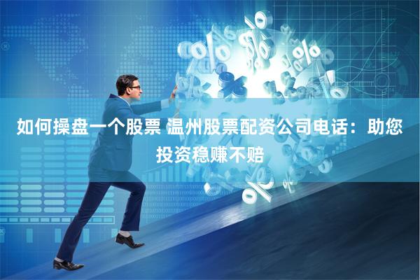 如何操盘一个股票 温州股票配资公司电话：助您投资稳赚不赔