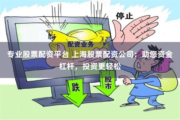 专业股票配资平台 上海股票配资公司：助您资金杠杆，投资更轻松