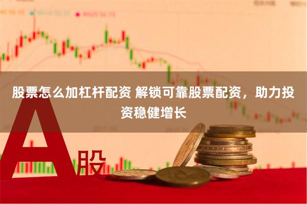股票怎么加杠杆配资 解锁可靠股票配资，助力投资稳健增长