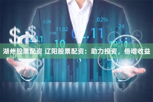 湖州股票配资 辽阳股票配资：助力投资，倍增收益