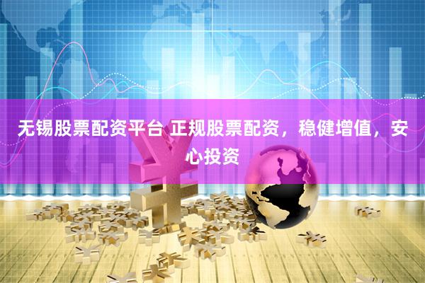 无锡股票配资平台 正规股票配资，稳健增值，安心投资