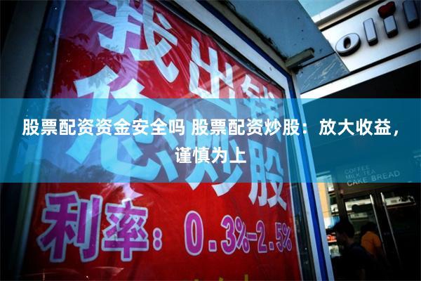 股票配资资金安全吗 股票配资炒股：放大收益，谨慎为上