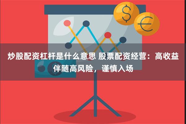 炒股配资杠杆是什么意思 股票配资经营：高收益伴随高风险，谨慎入场