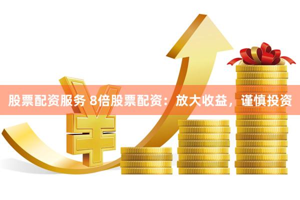 股票配资服务 8倍股票配资：放大收益，谨慎投资