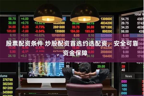 股票配资条件 炒股配资首选约选配资，安全可靠，资金保障