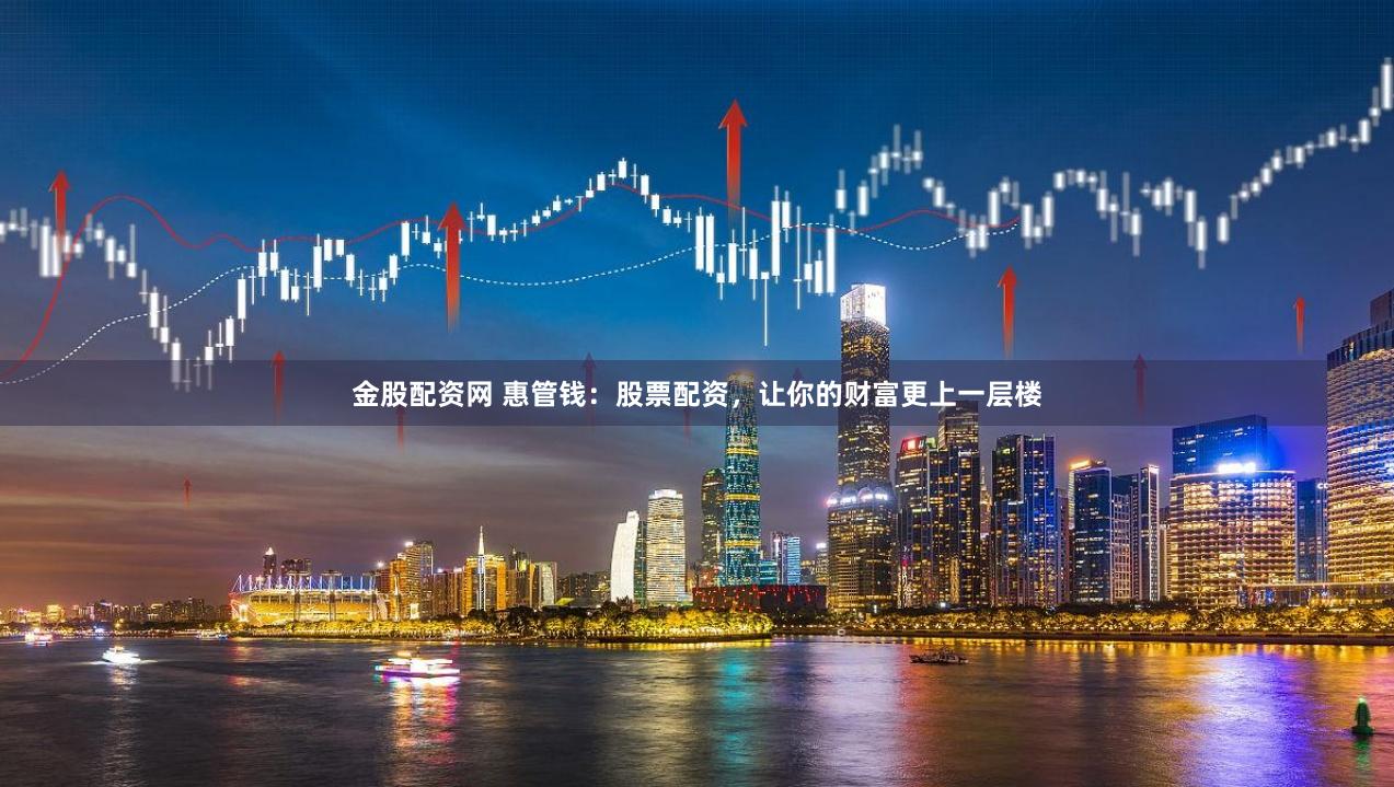 金股配资网 惠管钱：股票配资，让你的财富更上一层楼