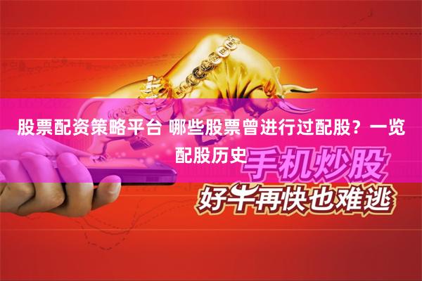 股票配资策略平台 哪些股票曾进行过配股？一览配股历史