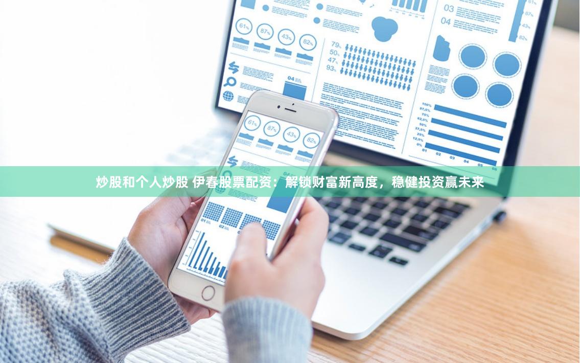 炒股和个人炒股 伊春股票配资：解锁财富新高度，稳健投资赢未来