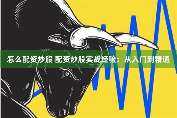 怎么配资炒股 配资炒股实战经验：从入门到精通