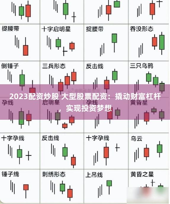 2023配资炒股 大型股票配资：撬动财富杠杆，实现投资梦想