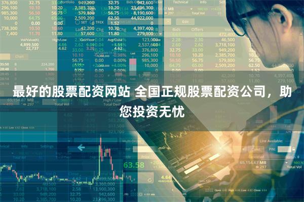 最好的股票配资网站 全国正规股票配资公司，助您投资无忧