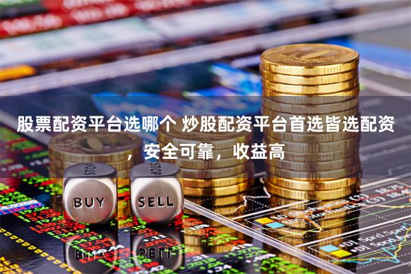 股票配资平台选哪个 炒股配资平台首选皆选配资，安全可靠，收益高
