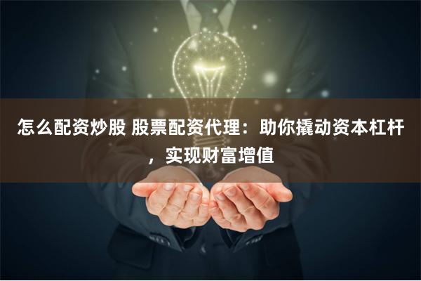 怎么配资炒股 股票配资代理：助你撬动资本杠杆，实现财富增值