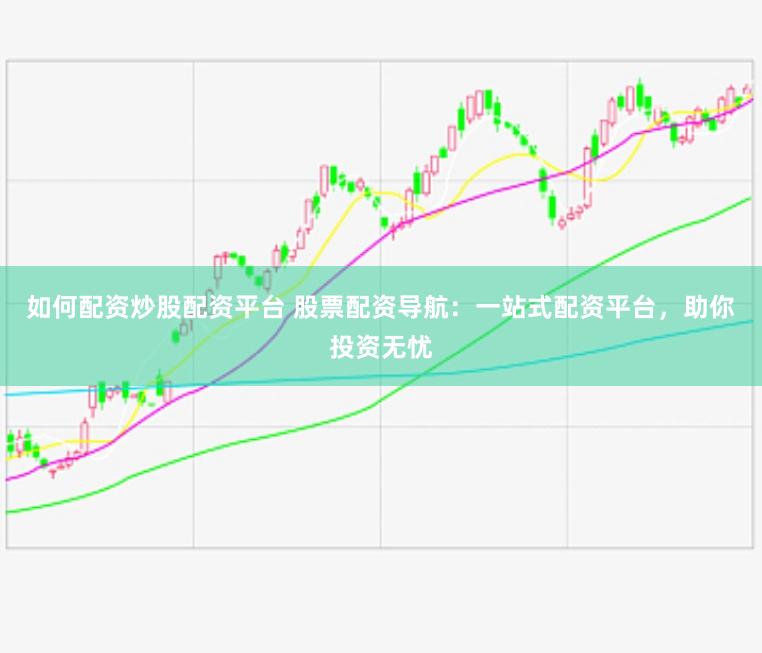 如何配资炒股配资平台 股票配资导航：一站式配资平台，助你投资无忧