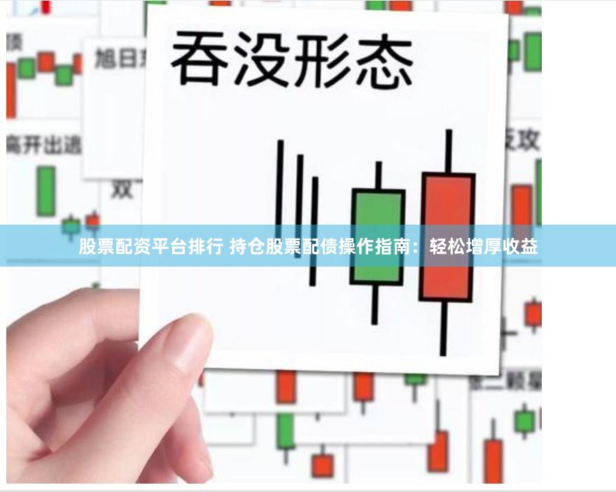 股票配资平台排行 持仓股票配债操作指南：轻松增厚收益