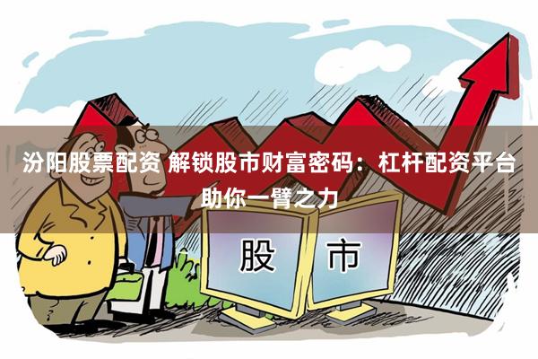 汾阳股票配资 解锁股市财富密码：杠杆配资平台助你一臂之力