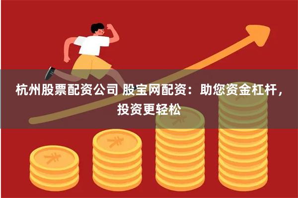 杭州股票配资公司 股宝网配资：助您资金杠杆，投资更轻松