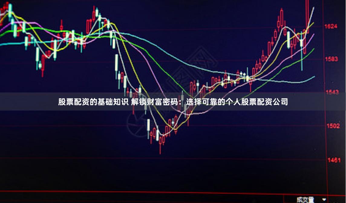 股票配资的基础知识 解锁财富密码：选择可靠的个人股票配资公司