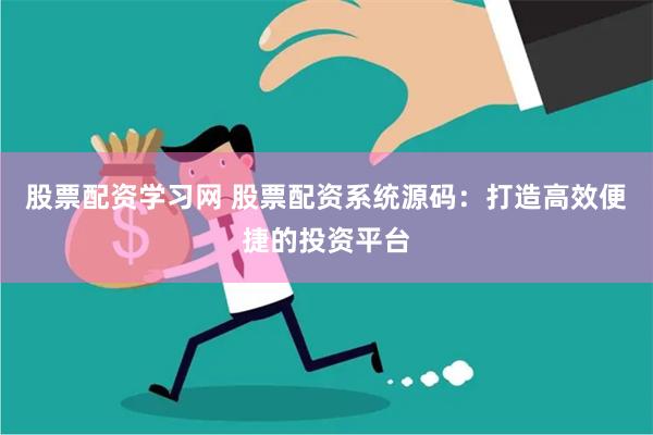 股票配资学习网 股票配资系统源码：打造高效便捷的投资平台