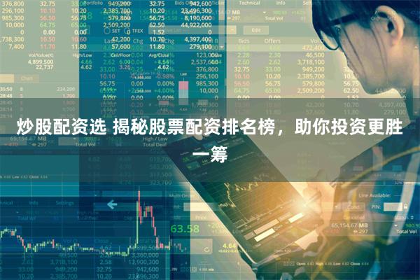 炒股配资选 揭秘股票配资排名榜，助你投资更胜一筹