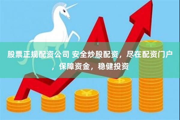 股票正规配资公司 安全炒股配资，尽在配资门户，保障资金，稳健投资