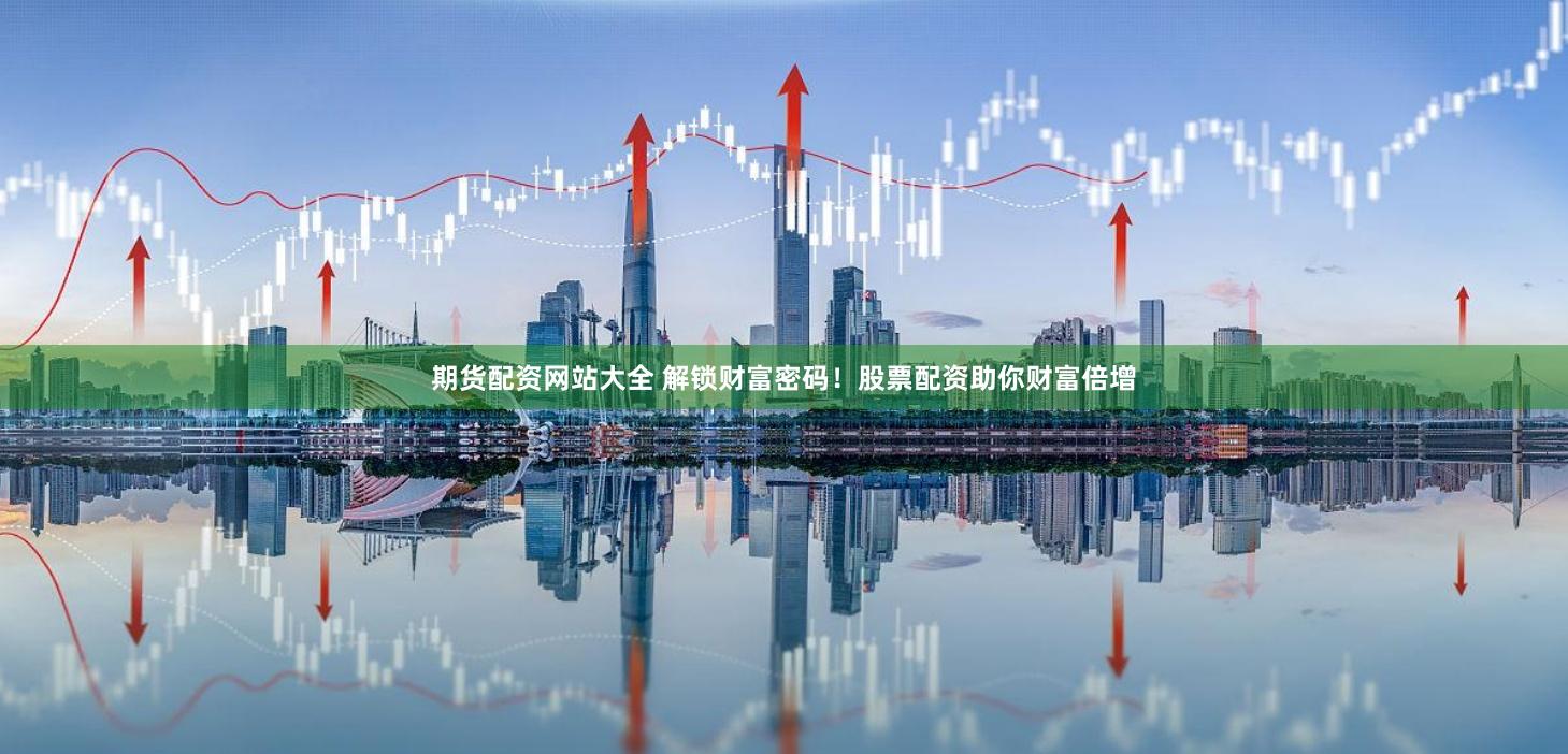 期货配资网站大全 解锁财富密码！股票配资助你财富倍增