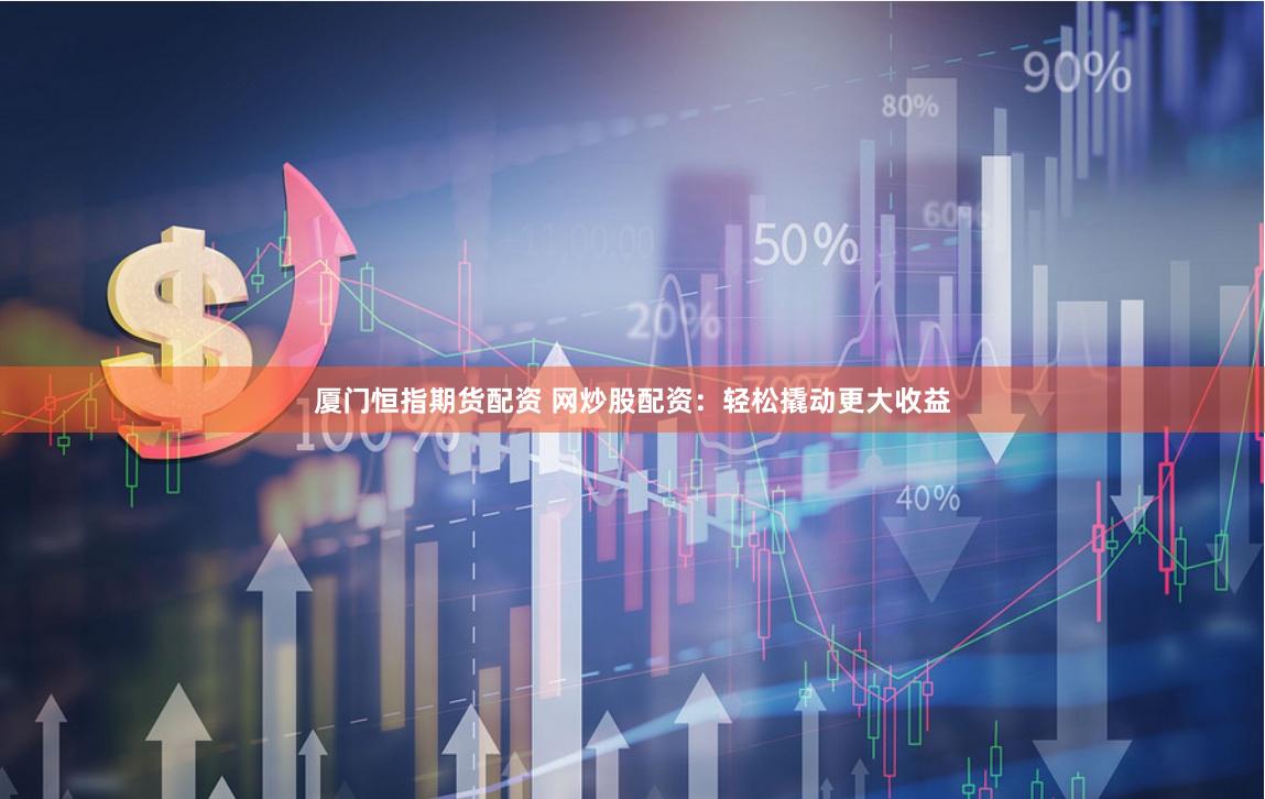 厦门恒指期货配资 网炒股配资:轻松撬动更大收益