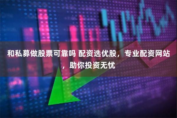 和私募做股票可靠吗 配资选优股，专业配资网站，助你投资无忧