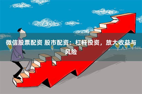 微信股票配资 股市配资：杠杆投资，放大收益与风险