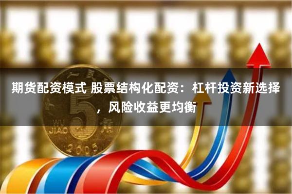 期货配资模式 股票结构化配资：杠杆投资新选择，风险收益更均衡