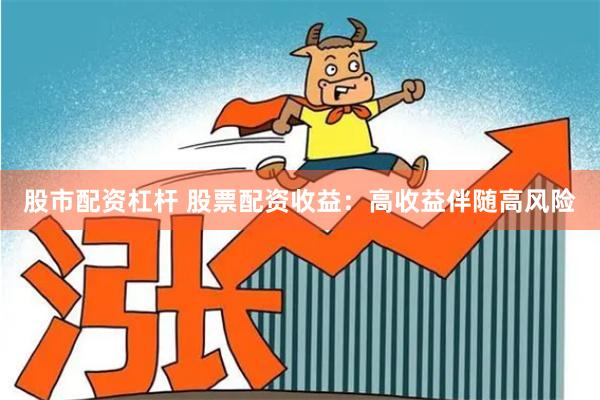 股市配资杠杆 股票配资收益：高收益伴随高风险
