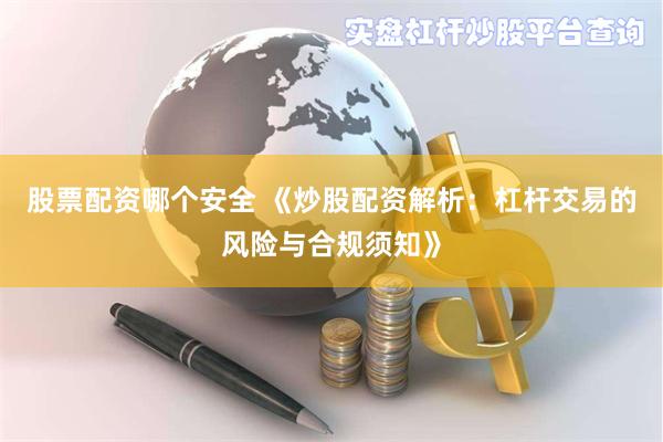 股票配资哪个安全 《炒股配资解析：杠杆交易的风险与合规须知》