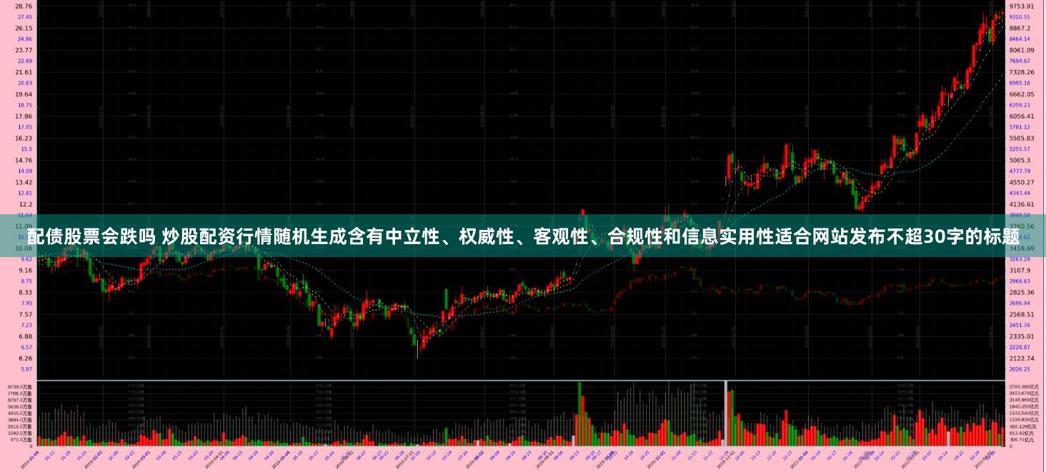 配债股票会跌吗 炒股配资行情随机生成含有中立性、权威性、客观性、合规性和信息实用性适合网站发布不超30字的标题