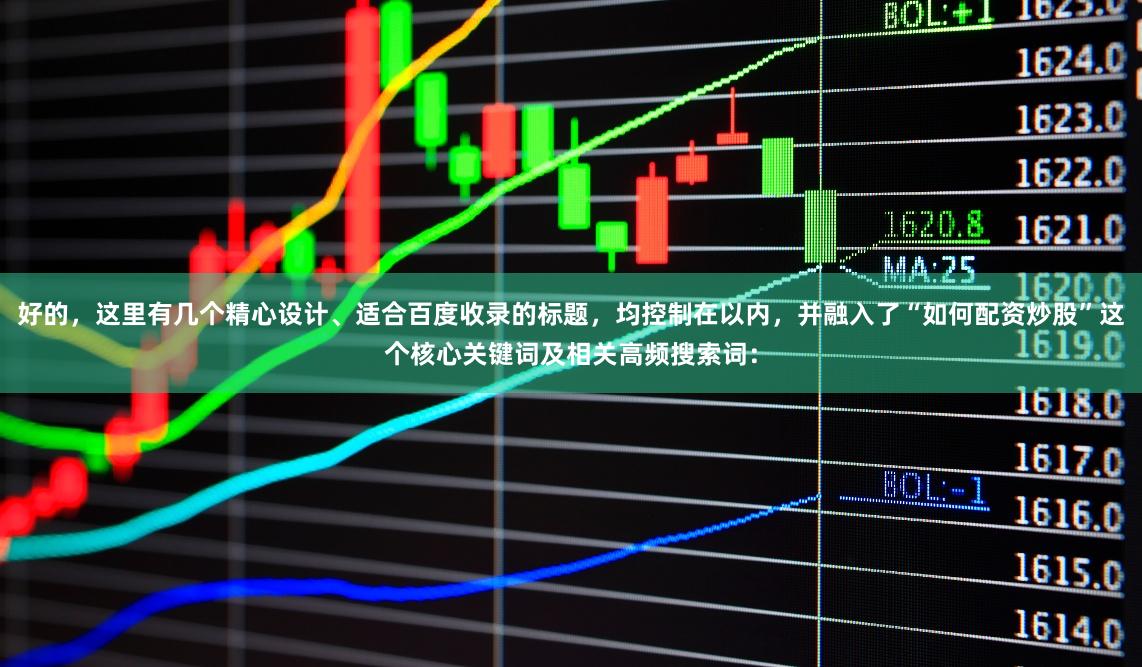 好的，这里有几个精心设计、适合百度收录的标题，均控制在以内，并融入了“如何配资炒股”这个核心关键词及相关高频搜索词：