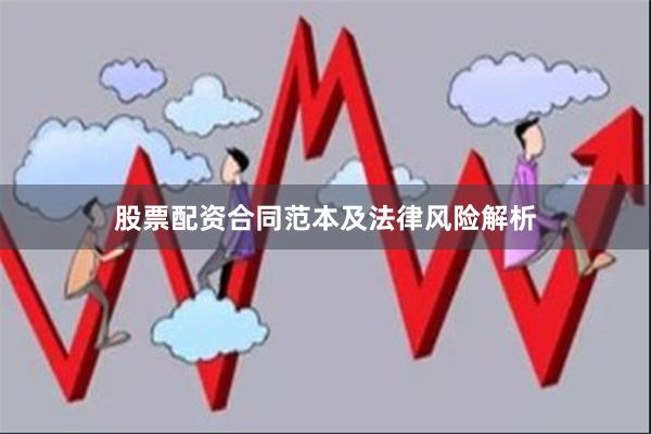 股票配资合同范本及法律风险解析