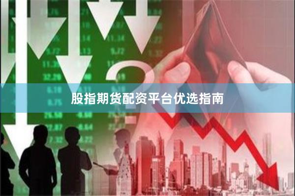 股指期货配资平台优选指南