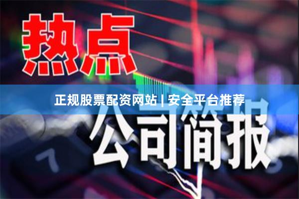 正规股票配资网站 | 安全平台推荐