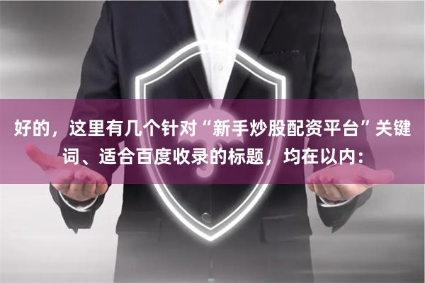 好的，这里有几个针对“新手炒股配资平台”关键词、适合百度收录的标题，均在以内：