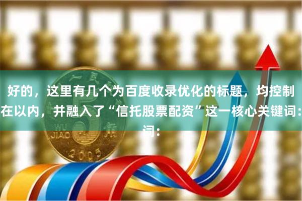 好的，这里有几个为百度收录优化的标题，均控制在以内，并融入了“信托股票配资”这一核心关键词：