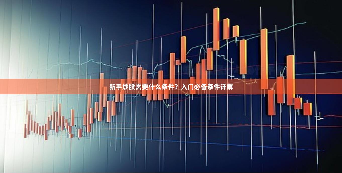 新手炒股需要什么条件？入门必备条件详解
