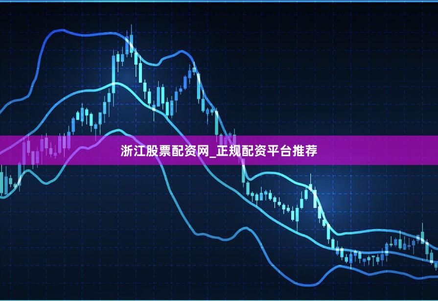 浙江股票配资网_正规配资平台推荐